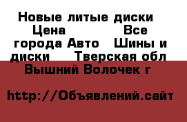 Новые литые диски › Цена ­ 20 000 - Все города Авто » Шины и диски   . Тверская обл.,Вышний Волочек г.